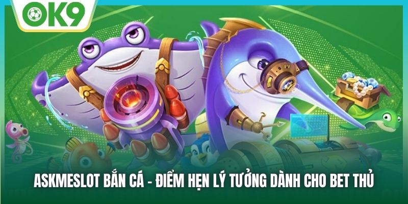AskmeSlot bắn cá - Điểm hẹn lý tưởng dành cho bet thủ
