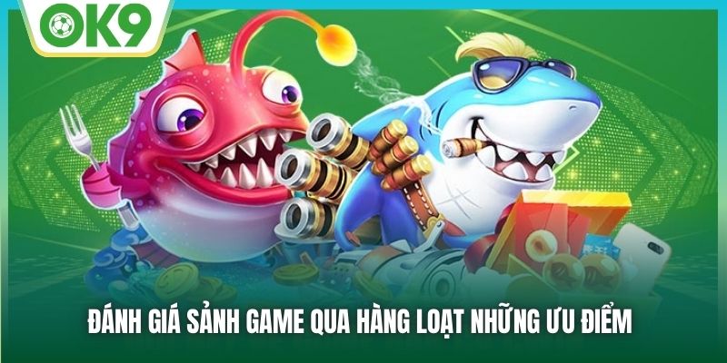 Đánh giá sảnh game qua hàng loạt những ưu điểm